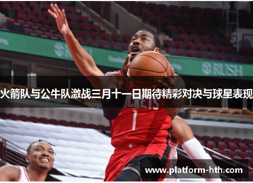 火箭队与公牛队激战三月十一日期待精彩对决与球星表现