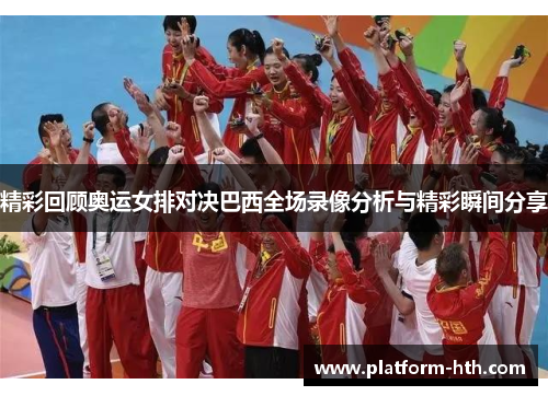 精彩回顾奥运女排对决巴西全场录像分析与精彩瞬间分享